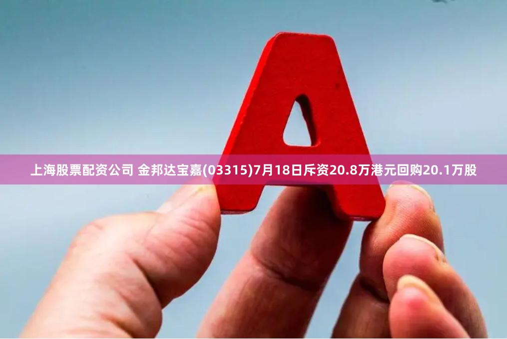 上海股票配资公司 金邦达宝嘉(03315)7月18日斥资20.8万港元回购20.1万股