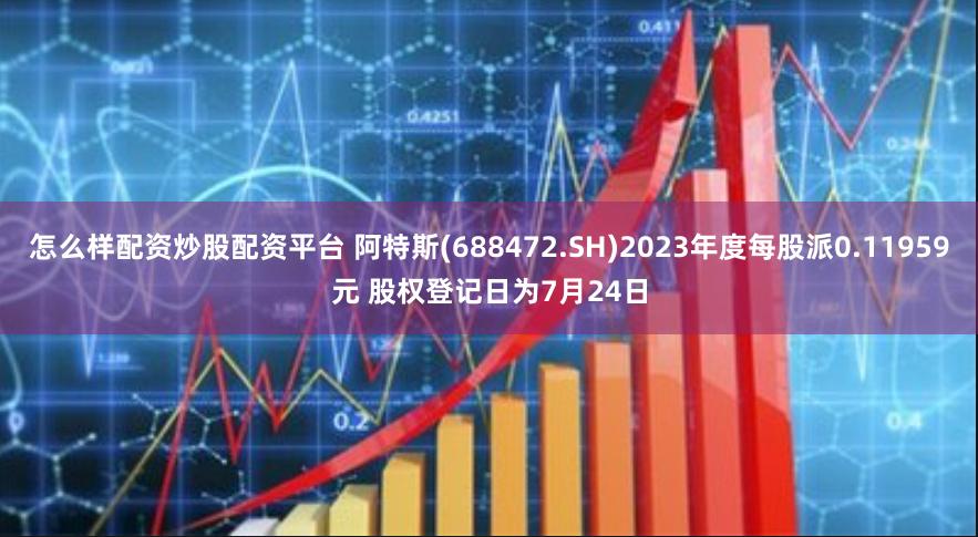 怎么样配资炒股配资平台 阿特斯(688472.SH)2023年度每股派0.11959元 股权登记日为7月24日