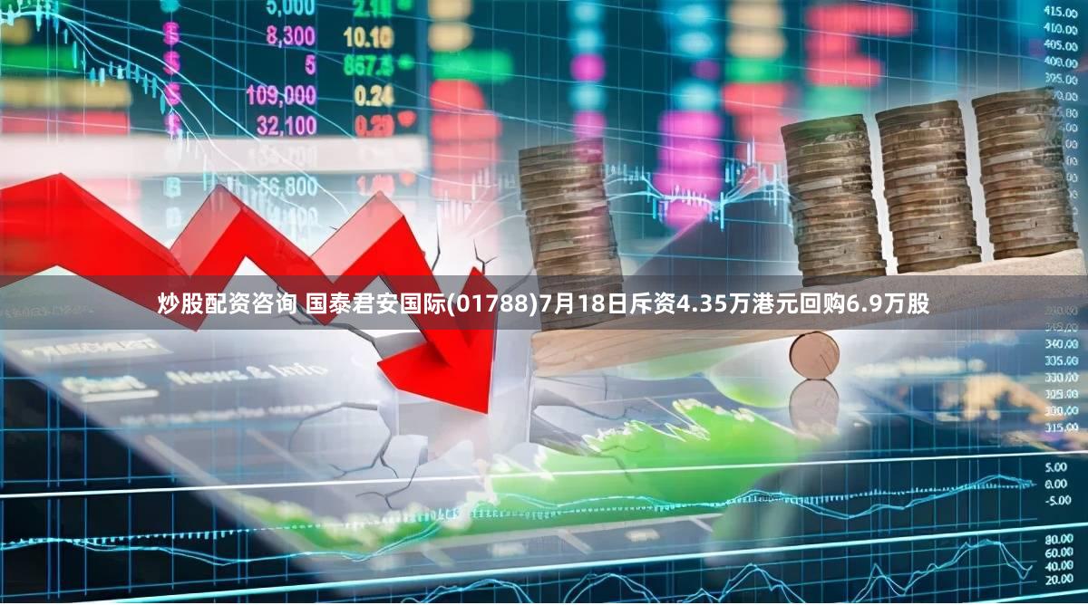 炒股配资咨询 国泰君安国际(01788)7月18日斥资4.35万港元回购6.9万股