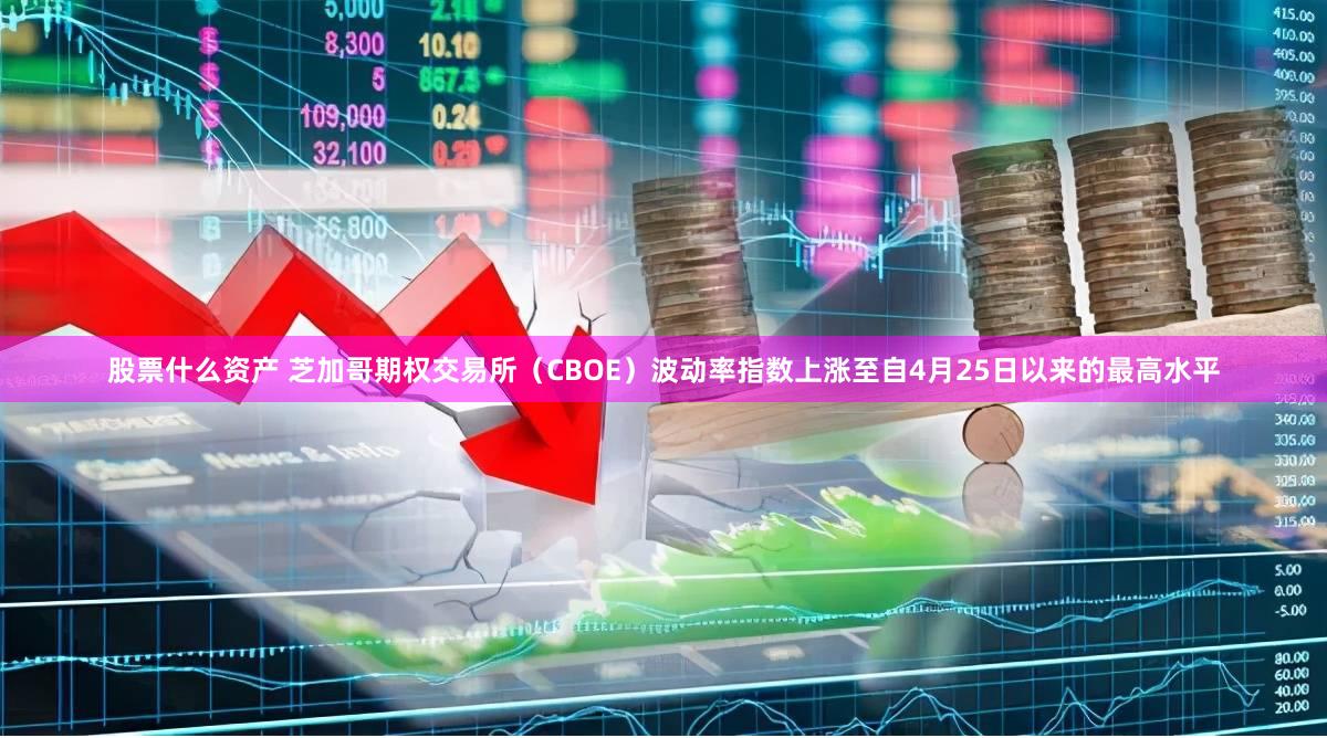 股票什么资产 芝加哥期权交易所（CBOE）波动率指数上涨至自4月25日以来的最高水平