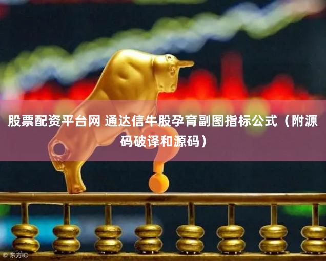 股票配资平台网 通达信牛股孕育副图指标公式（附源码破译和源码）