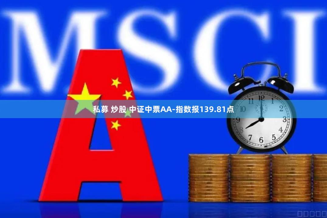 私募 炒股 中证中票AA-指数报139.81点