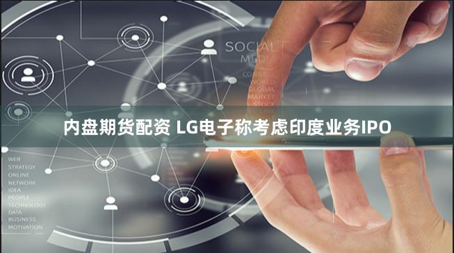 内盘期货配资 LG电子称考虑印度业务IPO