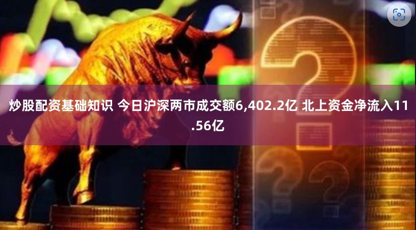 炒股配资基础知识 今日沪深两市成交额6,402.2亿 北上资金净流入11.56亿