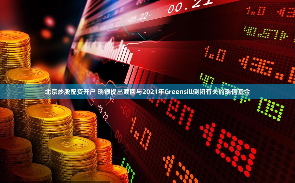 北京炒股配资开户 瑞银提出赎回与2021年Greensill倒闭有关的瑞信基金