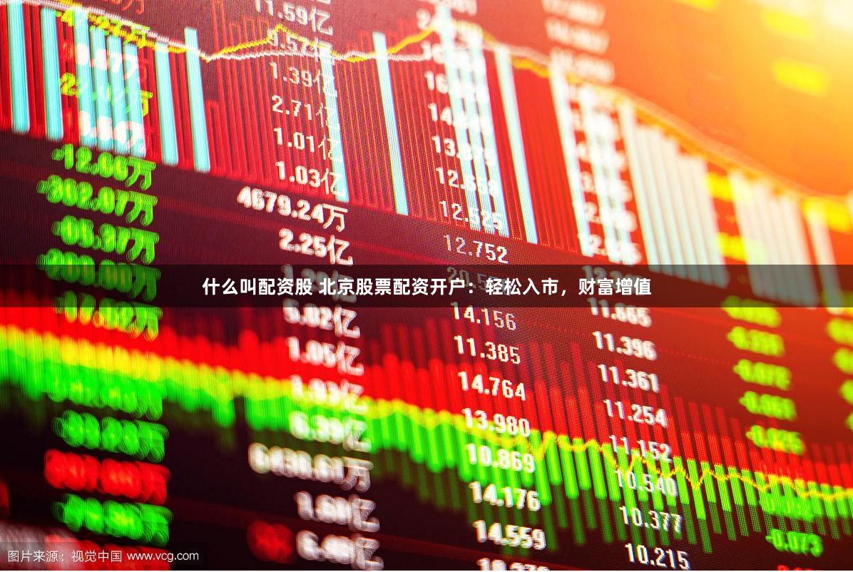 什么叫配资股 北京股票配资开户：轻松入市，财富增值