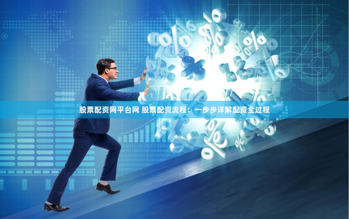 股票配资网平台网 股票配资流程：一步步详解配资全过程