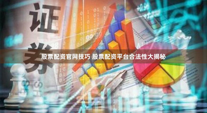 股票配资官网技巧 股票配资平台合法性大揭秘