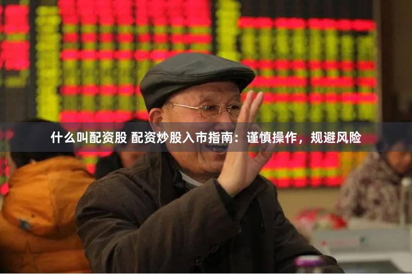 什么叫配资股 配资炒股入市指南：谨慎操作，规避风险