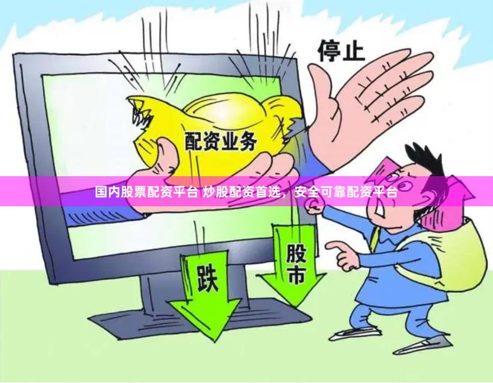 国内股票配资平台 炒股配资首选，安全可靠配资平台