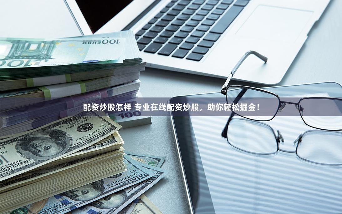 配资炒股怎样 专业在线配资炒股，助你轻松掘金！