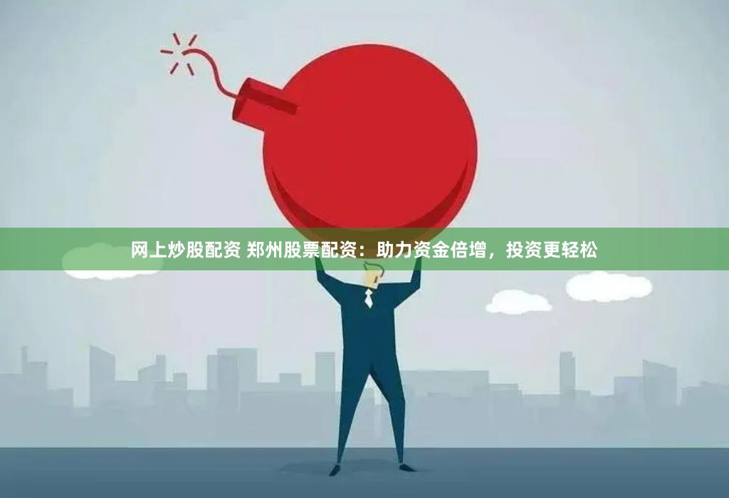 网上炒股配资 郑州股票配资：助力资金倍增，投资更轻松