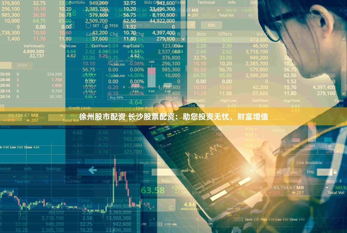 徐州股市配资 长沙股票配资：助您投资无忧，财富增值