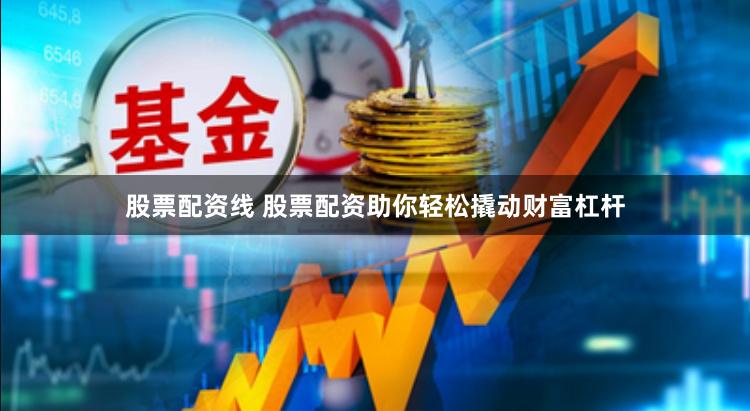 股票配资线 股票配资助你轻松撬动财富杠杆