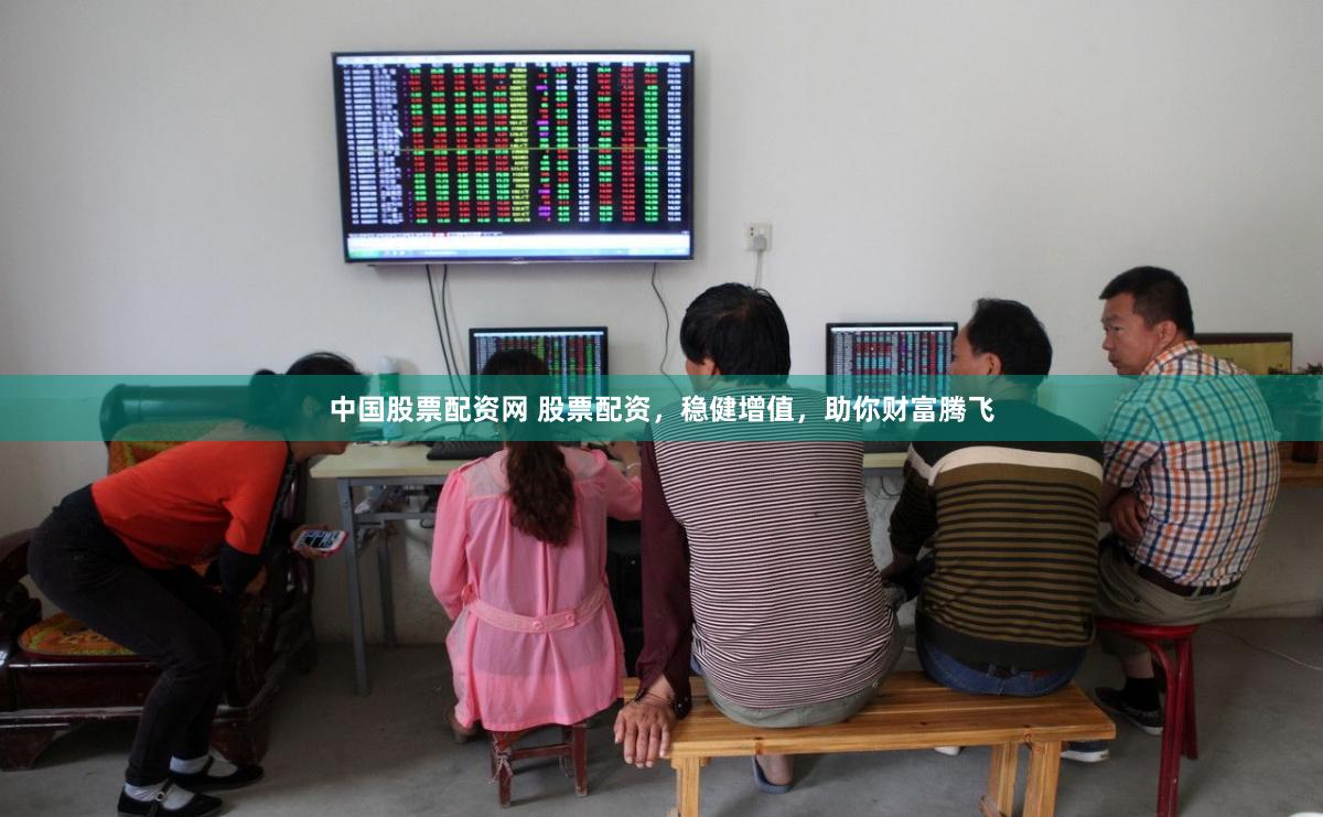 中国股票配资网 股票配资，稳健增值，助你财富腾飞