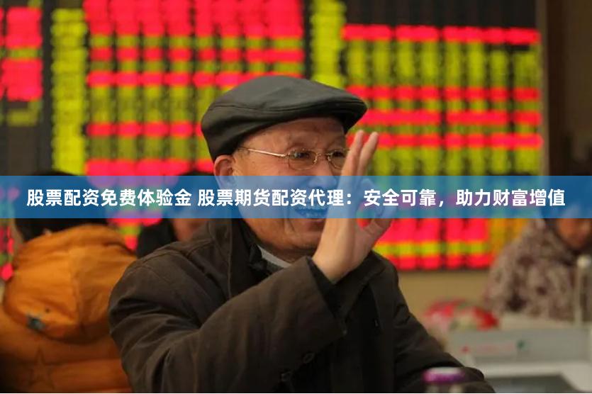 股票配资免费体验金 股票期货配资代理：安全可靠，助力财富增值