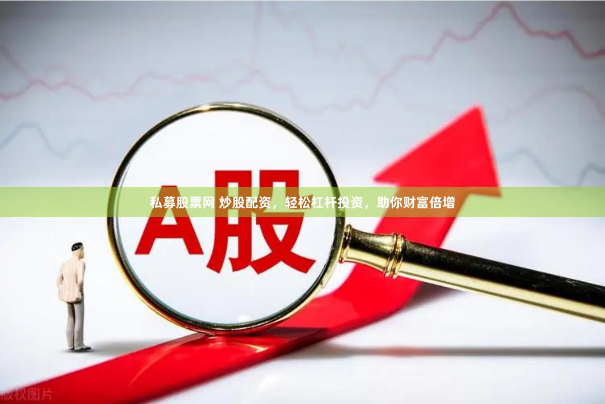 私募股票网 炒股配资，轻松杠杆投资，助你财富倍增