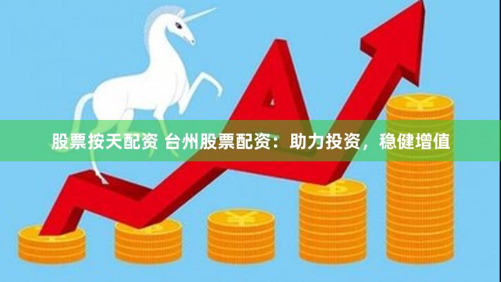 股票按天配资 台州股票配资：助力投资，稳健增值