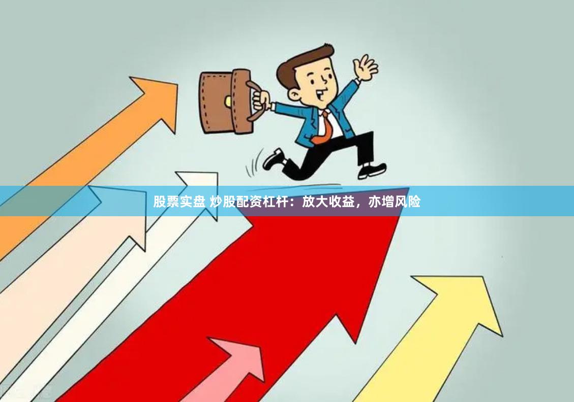 股票实盘 炒股配资杠杆：放大收益，亦增风险